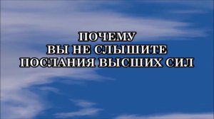 ПОЧЕМУ ВЫ НЕ СЛЫШИТЕ ПОСЛАНИЯ ВЫСШИХ СИЛ. РЕКОМЕНДАЦИИ ПО УЛУЧШЕНИЮ СВЯЗИ С ВЫСШИМИ СИЛАМИ.