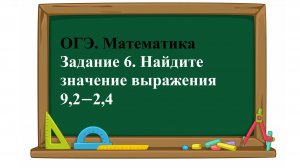 ОГЭ. Математика. Задание 6. Найдите значение выражения 9,2−2,4