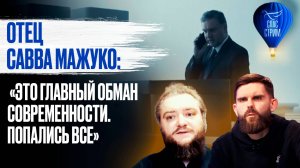 ОТЕЦ САВВА МАЖУКО: «ЭТО ГЛАВНЫЙ ОБМАН СОВРЕМЕННОСТИ. ПОПАЛИСЬ ВСЕ»