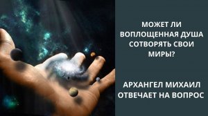 О сотворении миров душой. Ответ от Архангела Михаила