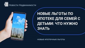 Новые льготы по ипотеке для семей с детьми: что нужно знать