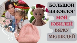 ВЯЗОВЛОГ 30. ВЯЖУ МЕДВЕДЕЙ. МОЙ ЮБИЛЕЙ. НОВЫЕ РАБОТЫ СВЯЗАННЫЕ СПИЦАМИ И КРЮЧКОМ