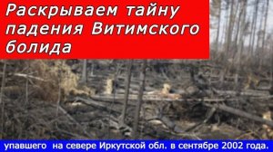 Раскрываем тайну падения Витимского болида, упавшего  на севере Иркутской обл. в сентябре 2002 года.
