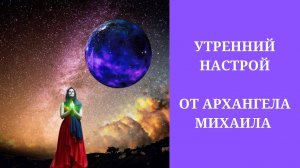 Утренний настрой от Архангела Михаила. Ежедневная утренняя медитация. Наполнение энергией на день