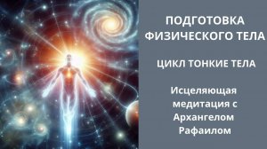 Подготовка физического тела. Цикл «Тонкие тела". Исцеляющая медитация с Архангелом Рафаилом.