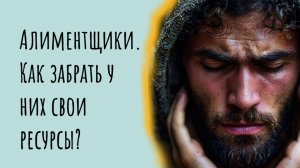 Алиментщики. Как забрать у них свои ресурсы?