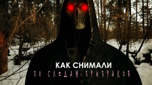 как снимали ПО СЛЕДАМ ПРИЗРАКОВ