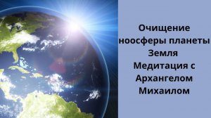 Очищение ноосферы планеты Земля. Медитация с Архангелом Михаилом