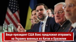 Вице-президент США Вэнс предложил отправить на Украину военных из Китая и Бразилии