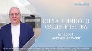 Сила личного свидетельства. Алексей Астахов 16 февраля 2025г.