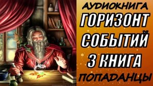 АУДИОКНИГА. ПОПАДАНЦЫ "ГОРИЗОНТ  СОБЫТИЙ 3" 3 КНИГА