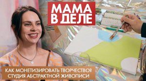 Как монетизировать творчество? Студия абстрактной живописи |Екатерина Звездина| Мама в деле (2025)