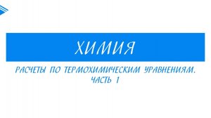 8 класс - Химия - Расчёты по термохимическим уравнениям. Часть 1