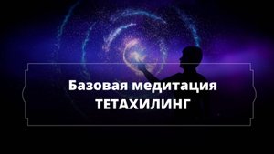 Базовая медитация ТЕТАХИЛИНГ