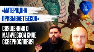 «МАТЕРЩИНА ПРИЗЫВАЕТ БЕСОВ». СВЯЩЕННИК О МАГИЧЕСКОЙ СИЛЕ СКВЕРНОСЛОВИЯ