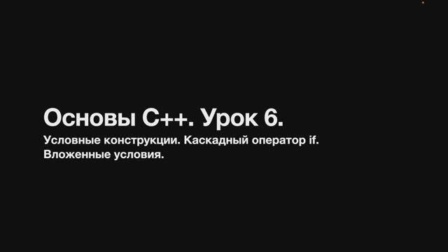 Основы С++. Урок 6. Условные конструкции. Каскадный оператор if. Вложенный условный оператор.
