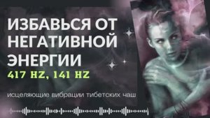 ИЗБАВЬСЯ ОТ НЕГАТИВНОЙ ЭНЕРГИИ ЗВУКОМ  ТИБЕТСКИХ ЧАШ (417 Гц  и 111 Гц)