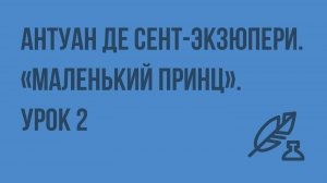 Антуан де Сент-Экзюпери. «Маленький принц». Урок 2. Видеоурок по литературе 7 класс