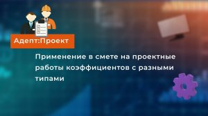 Применение в смете на проектные работы коэффициентов с разными типами. Работаем в Адепт:Проект.