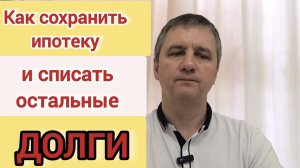 Как сохранить ипотеку и списать остальные долги