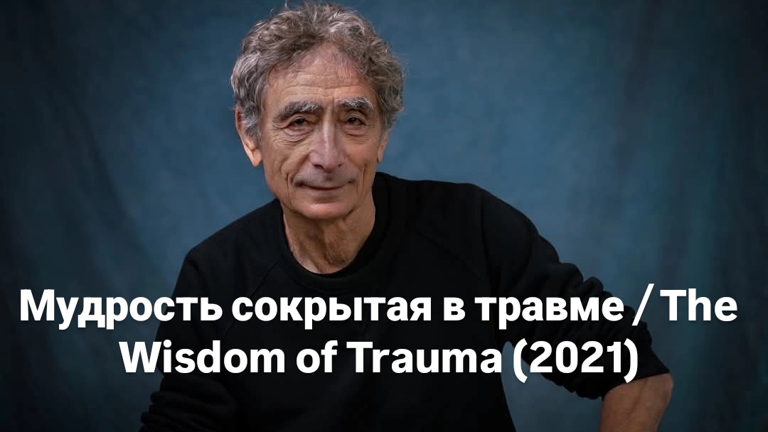Мудрость сокрытая в травме ⧸ The Wisdom of Trauma (2021) - Фильм Габора Матэ