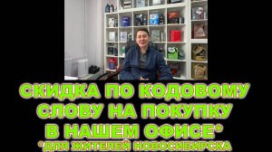 КОДОВОЕ СЛОВО ДЛЯ СКИДКИ ПРИ ПОКУПКЕ В НАШЕМ ОФИСЕ ДЛЯ ЖИТЕЛЕЙ НОВОСИБИРСКА