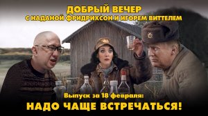 Надо чаще встречаться! | ДОБРЫЙ ВЕЧЕР с ФРИДРИХСОН и ВИТТЕЛЕМ | 18.02.2025