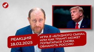 Реакция 18.02.2025 Игра в «блудного сына», или как Трамп может попытаться снова обмануть Россию