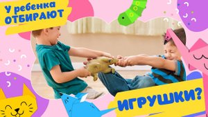 У вашего ребёнка отбирают игрушки...