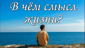 В чем смысл жизни? Для чего мы живем? Жизнь со смыслом...