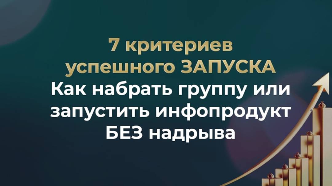 7 критериев успешного ЗАПУСКА // Как набрать группу или запустить инфопродукт БЕЗ надрыва