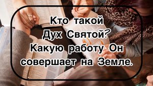 Кто такой Дух Святой?
Какую работу Он совершает на Земле.
