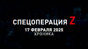 Спецоперация Z: хроника главных военных событий 17 февраля
