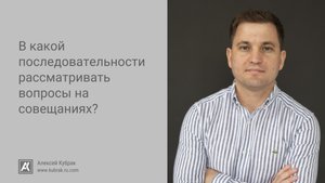 Последовательность рассмотрения вопросов на совещаниях - Алексей Кубрак
