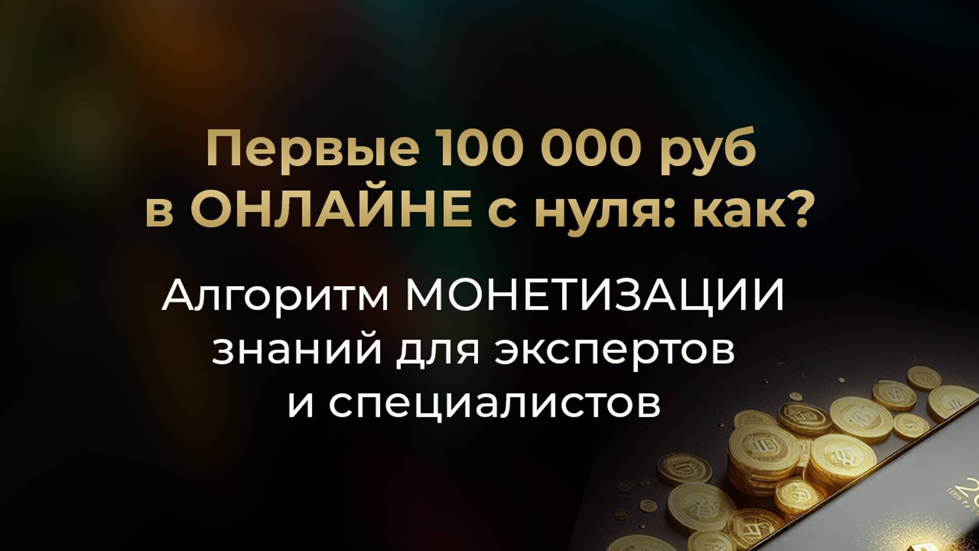 Первые 100 000 руб в ОНЛАЙНЕ с нуля: как? / Алгоритм МОНЕТИЗАЦИИ знаний для экспертов и специалистов