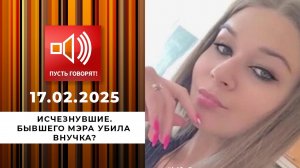 Исчезнувшие. Эпизод 1. Бывшего мэра убила внучка? Пусть говорят. Выпуск от 17.02.2025