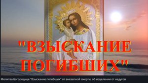 Молитва Богородице _Взыскание погибших_ от внезапной гибели, болезни и нужды