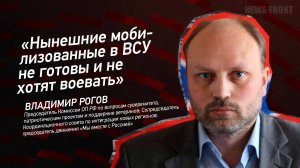 "Нынешние мобилизованные в ВСУ не готовы и не хотят воевать" - Владимир Рогов