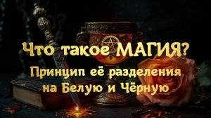 ЧТО ТАКОЕ МАГИЯ? РАЗДЕЛЕНИЕ МАГИИ НА БЕЛУЮ И ЧЁРНУЮ БЕЗ ДОМЫСЛОВ И ПРЕДРАССУДКОВ.