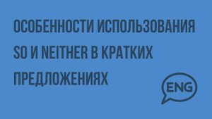 Особенности использования SO и Neither в кратких предложениях. Видеоурок по английскому языку 5-6