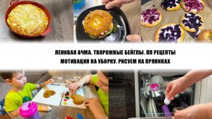 ВКУСНЫЕ ПП РЕЦЕПТЫ. ТВОРОЖНЫЕ БЕЙГЛЫ. ЛЕНИВАЯ АЧМА. МОТИВАЦИЯ НА УБОРКУ. РИСУЕМ НА ПРЯНИКАХ