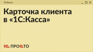 Обзор раздела «Карточка клиента» в товароучетной системе «1С:Касса»