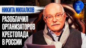 НИКИТА МИХАЛКОВ РАЗОБЛАЧИЛ ОРГАНИЗАТОРОВ КРЕСТОПАДА В РОССИИ