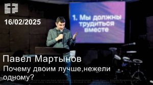 Павел Мартынов «Почему двоим лучше, нежели одному?» 16.02.2025 г.