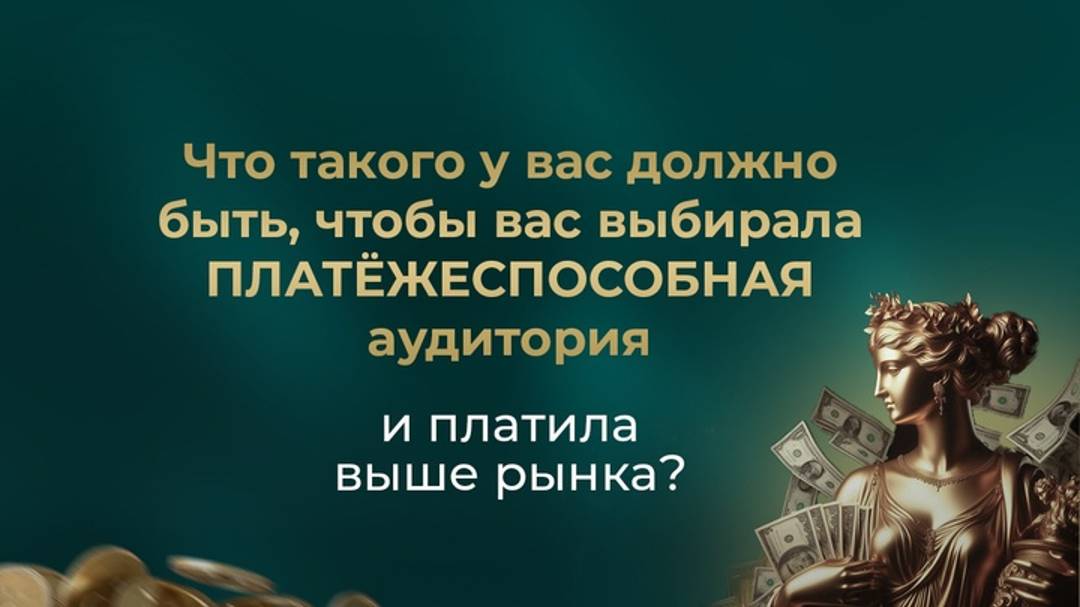 Что такого у вас должно быть, чтобы вас выбирала ПЛАТЁЖЕСПОСОБНАЯ аудитория и платила выше рынка?