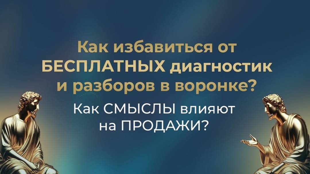Как избавиться от БЕСПЛАТНЫХ диагностик и разборов в воронке? // Как СМЫСЛЫ влияют на ПРОДАЖИ?