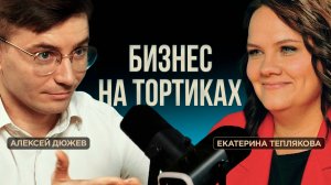 Сделала бизнес на тортиках в декрете. Кондитер Екатерина Теплякова | Подкаст-интервью с Дюжевым