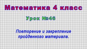 Математика 4 класс (Урок№46 - Повторение и закрепление пройденного материала.)