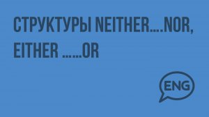 Структуры Neither….nor, Either ……or. Видеоурок по английскому языку 5-6 класс