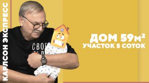 ДОМ 59 КВАДРАТНЫХ МЕТРОВ · УЧАСТОК 5 СОТОК / №410 · КАРЛСОН ЭКСПРЕСС